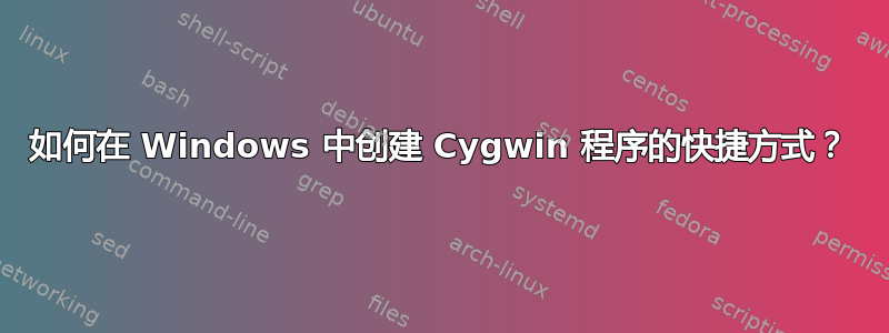 如何在 Windows 中创建 Cygwin 程序的快捷方式？