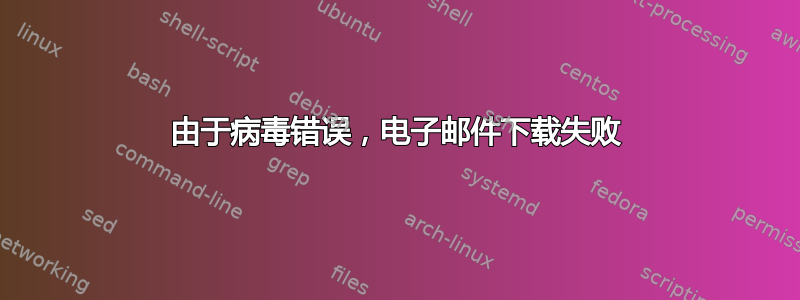 由于病毒错误，电子邮件下载失败