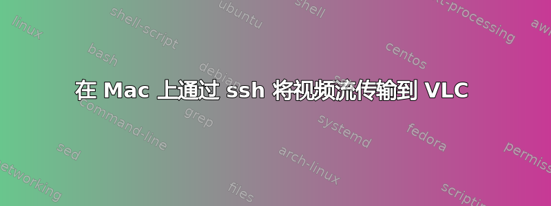 在 Mac 上通过 ssh 将视频流传输到 VLC