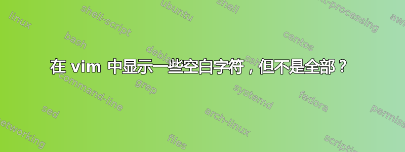 在 vim 中显示一些空白字符，但不是全部？