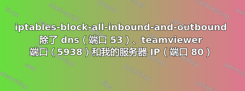 iptables-block-all-inbound-and-outbound 除了 dns（端口 53）、teamviewer 端口（5938）和我的服务器 IP（端口 80）