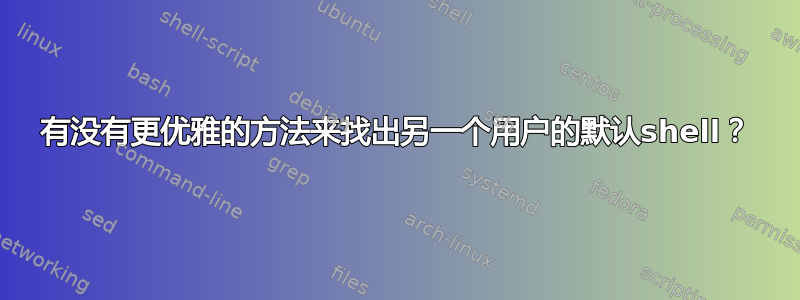 有没有更优雅的方法来找出另一个用户的默认shell？