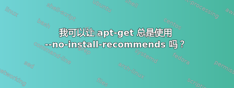 我可以让 apt-get 总是使用 --no-install-recommends 吗？