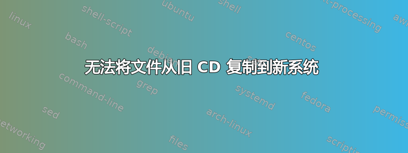 无法将文件从旧 CD 复制到新系统