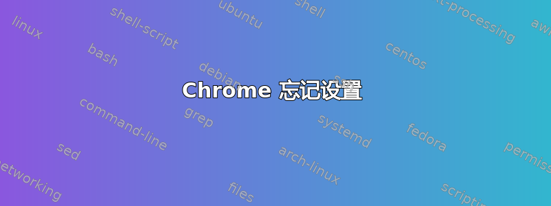 Chrome 忘记设置