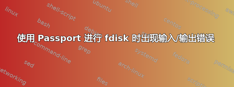 使用 Passport 进行 fdisk 时出现输入/输出错误