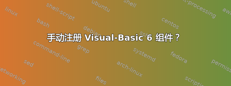 手动注册 Visual-Basic 6 组件？