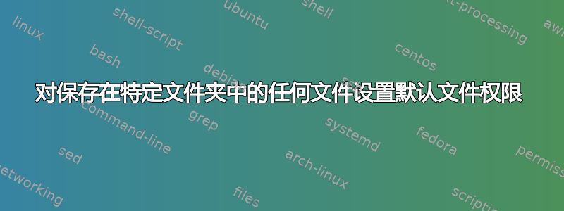 对保存在特定文件夹中的任何文件设置默认文件权限