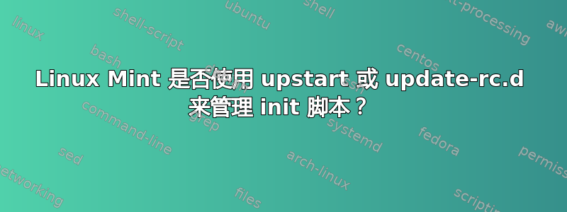 Linux Mint 是否使用 upstart 或 update-rc.d 来管理 init 脚本？