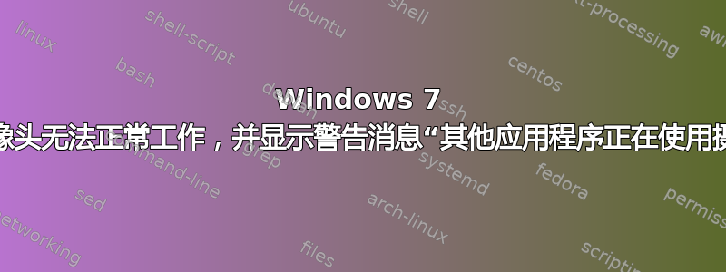 Windows 7 网络摄像头无法正常工作，并显示警告消息“其他应用程序正在使用摄像头”