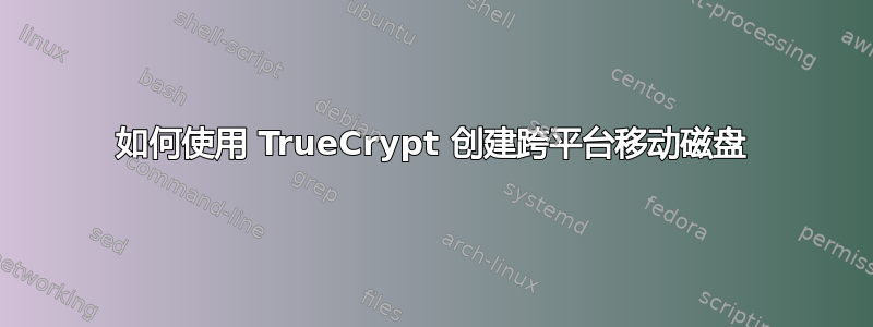 如何使用 TrueCrypt 创建跨平台移动磁盘