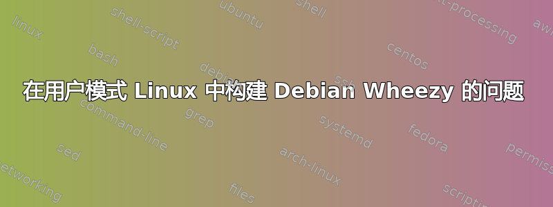 在用户模式 ​​Linux 中构建 Debian Wheezy 的问题