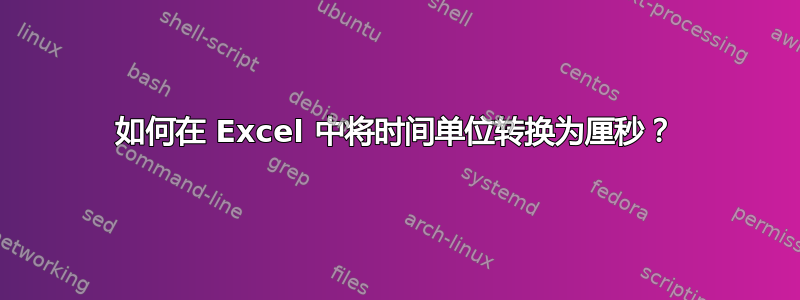 如何在 Excel 中将时间单位转换为厘秒？