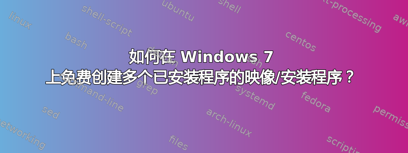 如何在 Windows 7 上免费创建多个已安装程序的映像/安装程序？