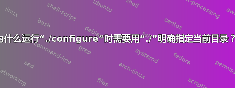 为什么运行“./configure”时需要用“./”明确指定当前目录？