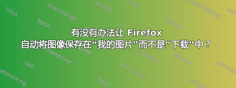 有没有办法让 Firefox 自动将图像保存在“我的图片”而不是“下载”中？