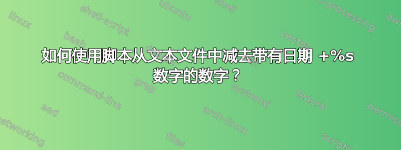 如何使用脚本从文本文件中减去带有日期 +%s 数字的数字？