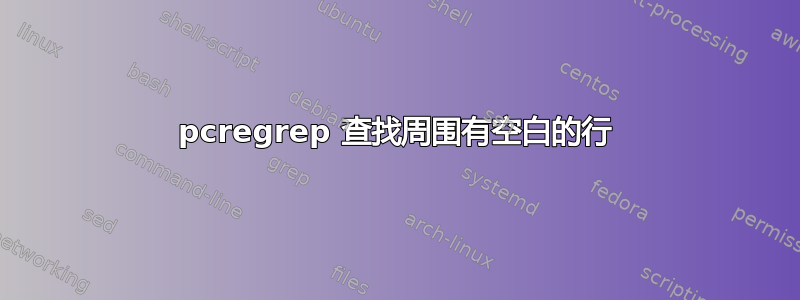 pcregrep 查找周围有空白的行