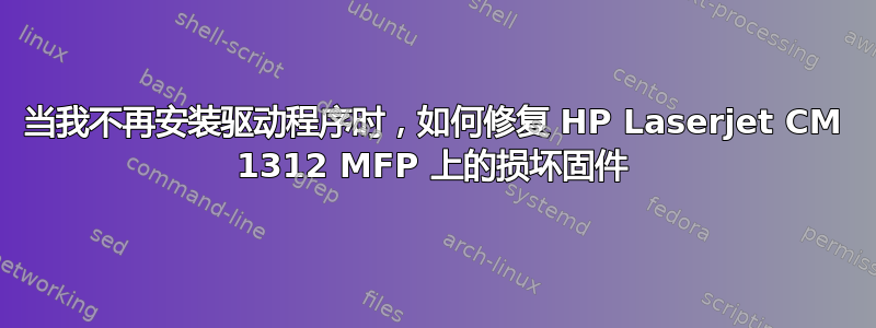 当我不再安装驱动程序时，如何修复 HP Laserjet CM 1312 MFP 上的损坏固件