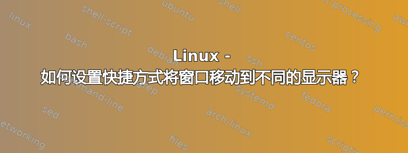 Linux - 如何设置快捷方式将窗口移动到不同的显示器？