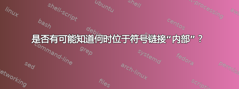 是否有可能知道何时位于符号链接“内部”？