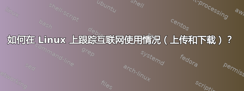 如何在 Linux 上跟踪互联网使用情况（上传和下载）？