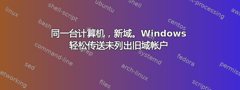 同一台计算机，新域。Windows 轻松传送未列出旧域帐户