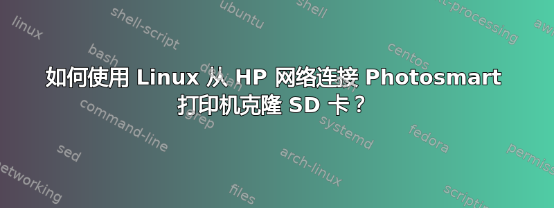 如何使用 Linux 从 HP 网络连接 Photosmart 打印机克隆 SD 卡？