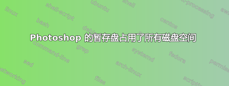 Photoshop 的暂存盘占用了所有磁盘空间