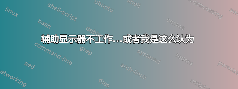 辅助显示器不工作...或者我是这么认为