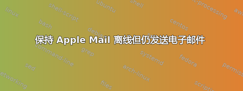 保持 Apple Mail 离线但仍发送电子邮件