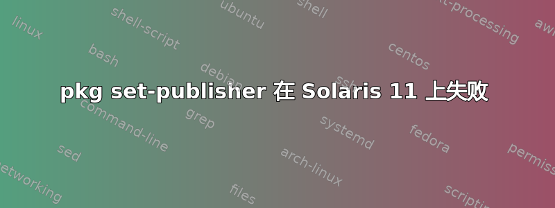 pkg set-publisher 在 Solaris 11 上失败