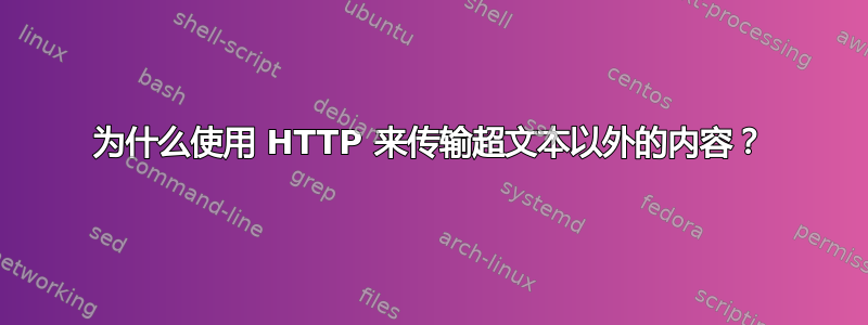 为什么使用 HTTP 来传输超文本以外的内容？