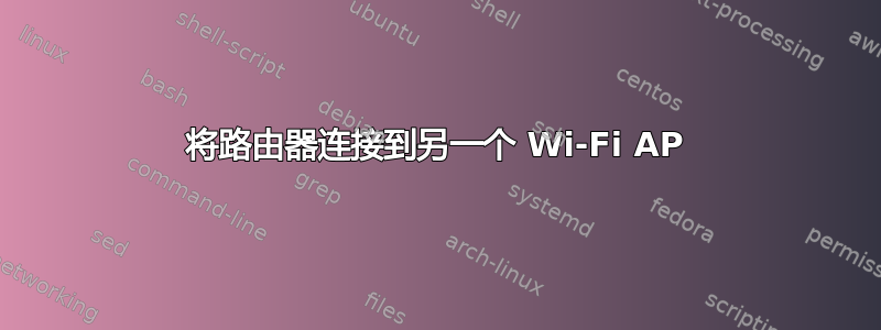 将路由器连接到另一个 Wi-Fi AP