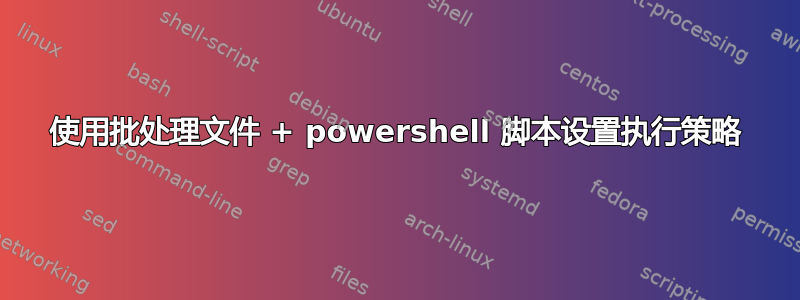 使用批处理文件 + powershell 脚本设置执行策略