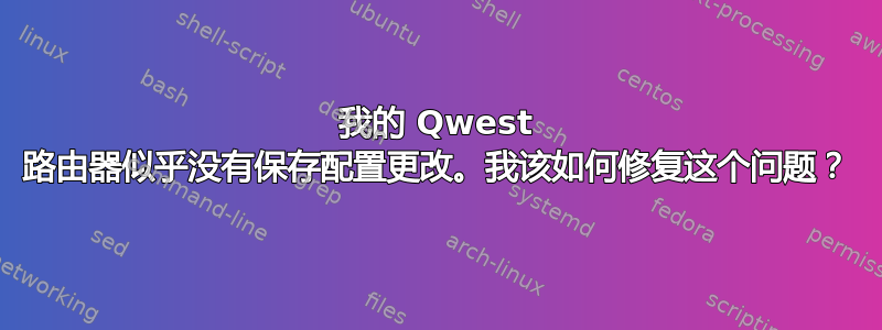 我的 Qwest 路由器似乎没有保存配置更改。我该如何修复这个问题？