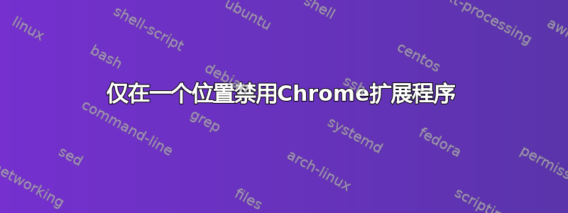 仅在一个位置禁用Chrome扩展程序