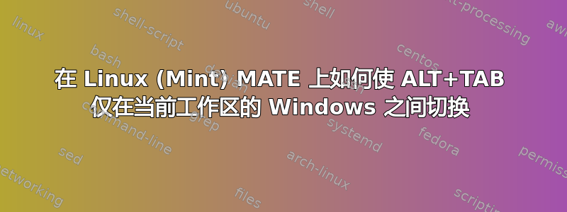 在 Linux (Mint) MATE 上如何使 ALT+TAB 仅在当前工作区的 Windows 之间切换