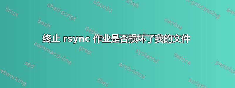 终止 rsync 作业是否损坏了我的文件