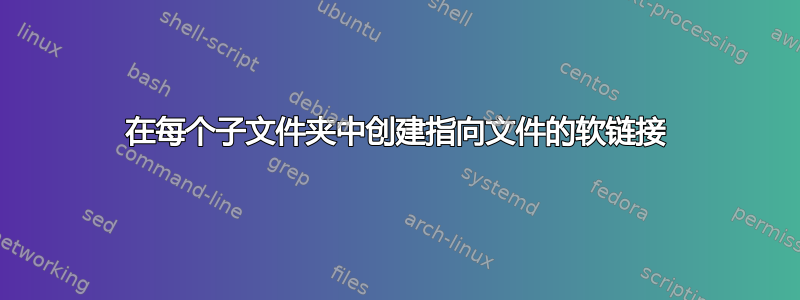 在每个子文件夹中创建指向文件的软链接