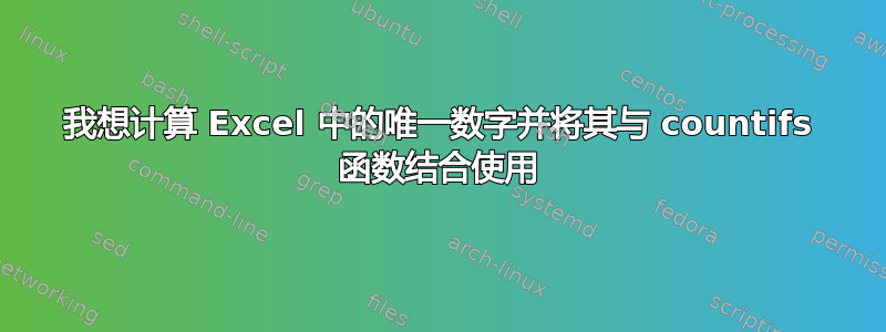 我想计算 Excel 中的唯一数字并将其与 countifs 函数结合使用