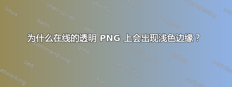 为什么在线的透明 PNG 上会出现浅色边缘？