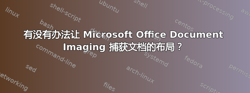 有没有办法让 Microsoft Office Document Imaging 捕获文档的布局？