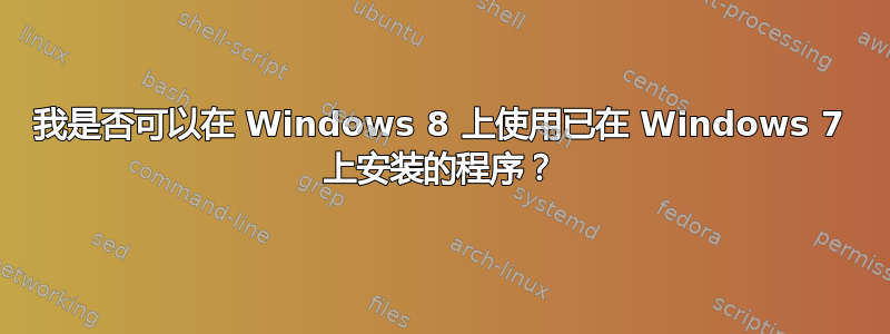 我是否可以在 Windows 8 上使用已在 Windows 7 上安装的程序？