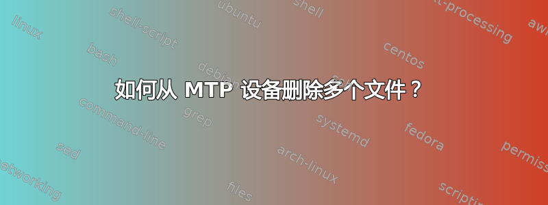 如何从 MTP 设备删除多个文件？