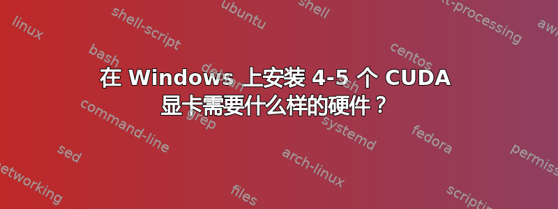 在 Windows 上安装 4-5 个 CUDA 显卡需要什么样的硬件？