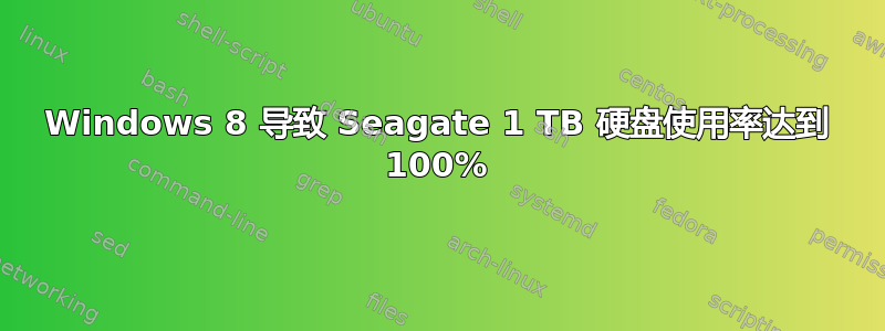 Windows 8 导致 Seagate 1 TB 硬盘使用率达到 100%