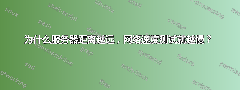 为什么服务器距离越远，网络速度测试就越慢？