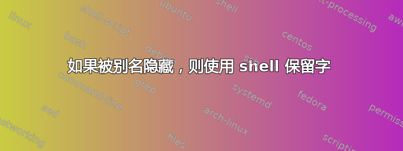 如果被别名隐藏，则使用 shell 保留字