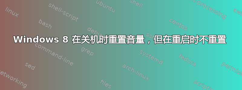 Windows 8 在关机时重置音量，但在重启时不重置